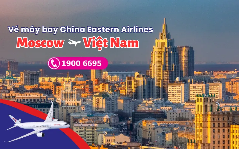 Vé máy bay từ Moscow về Việt Nam China Eastern Airlines